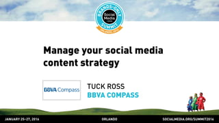 SOCIALMEDIA.ORG/SUMMIT2016ORLANDOJANUARY 25–27, 2016
Manage your social media
content strategy
TUCK ROSS
BBVA COMPASS
 