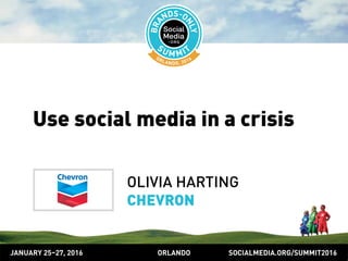 SOCIALMEDIA.ORG/SUMMIT2016ORLANDOJANUARY 25–27, 2016
Use social media in a crisis
OLIVIA HARTING
CHEVRON
 