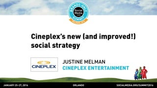 SOCIALMEDIA.ORG/SUMMIT2016ORLANDOJANUARY 25–27, 2016
Cineplex’s new (and improved!)
social strategy
JUSTINE MELMAN
CINEPLEX ENTERTAINMENT
 