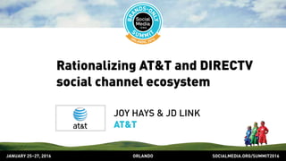 SOCIALMEDIA.ORG/SUMMIT2016ORLANDOJANUARY 25–27, 2016
Rationalizing AT&T and DIRECTV
social channel ecosystem
JOY HAYS & JD LINK
AT&T
 