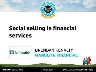 SOCIALMEDIA.ORG/SUMMIT2016ORLANDOJANUARY 25–27, 2016
Social selling in financial
services
BRENDAN KENALTY
MANULIFE FINANCIAL
 