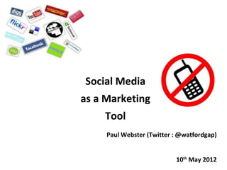 Social Media
as a Marketing
    Tool
     Paul Webster (Twitter : @watfordgap)


                           10th May 2012
 