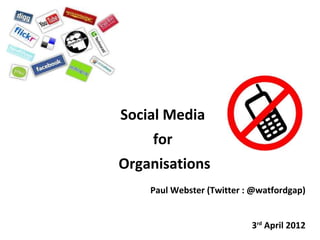 Social Media
    for
Organisations
    Paul Webster (Twitter : @watfordgap)


                           3rd April 2012
 