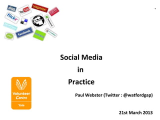 .




Social Media
     in
  Practice
    Paul Webster (Twitter : @watfordgap)


                        21st March 2013
 