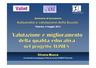 Rete di Scuole PIEMONTE




            Seminario di formazione


             Palermo, 4 maggio 2012




               Silvana Mosca
Coordinatrice pedagogica Rete di scuole AVIMES Piemonte
 