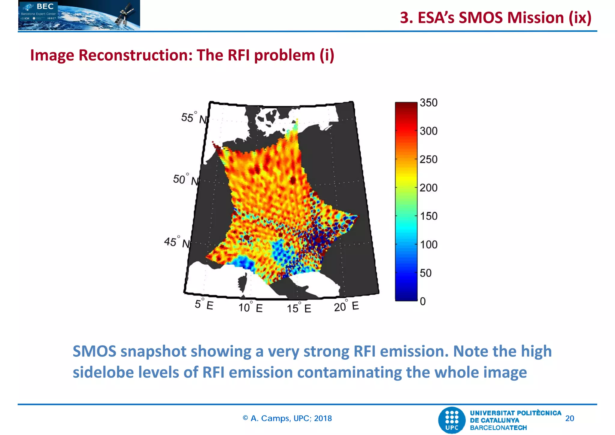 © A. Camps, UPC; 2018 20
SMOS snapshot showing a very strong RFI emission. Note the high 
sidelobe levels of RFI emission contaminating the whole image
3. ESA’s SMOS Mission (ix)
Image Reconstruction: The RFI problem (i)
 