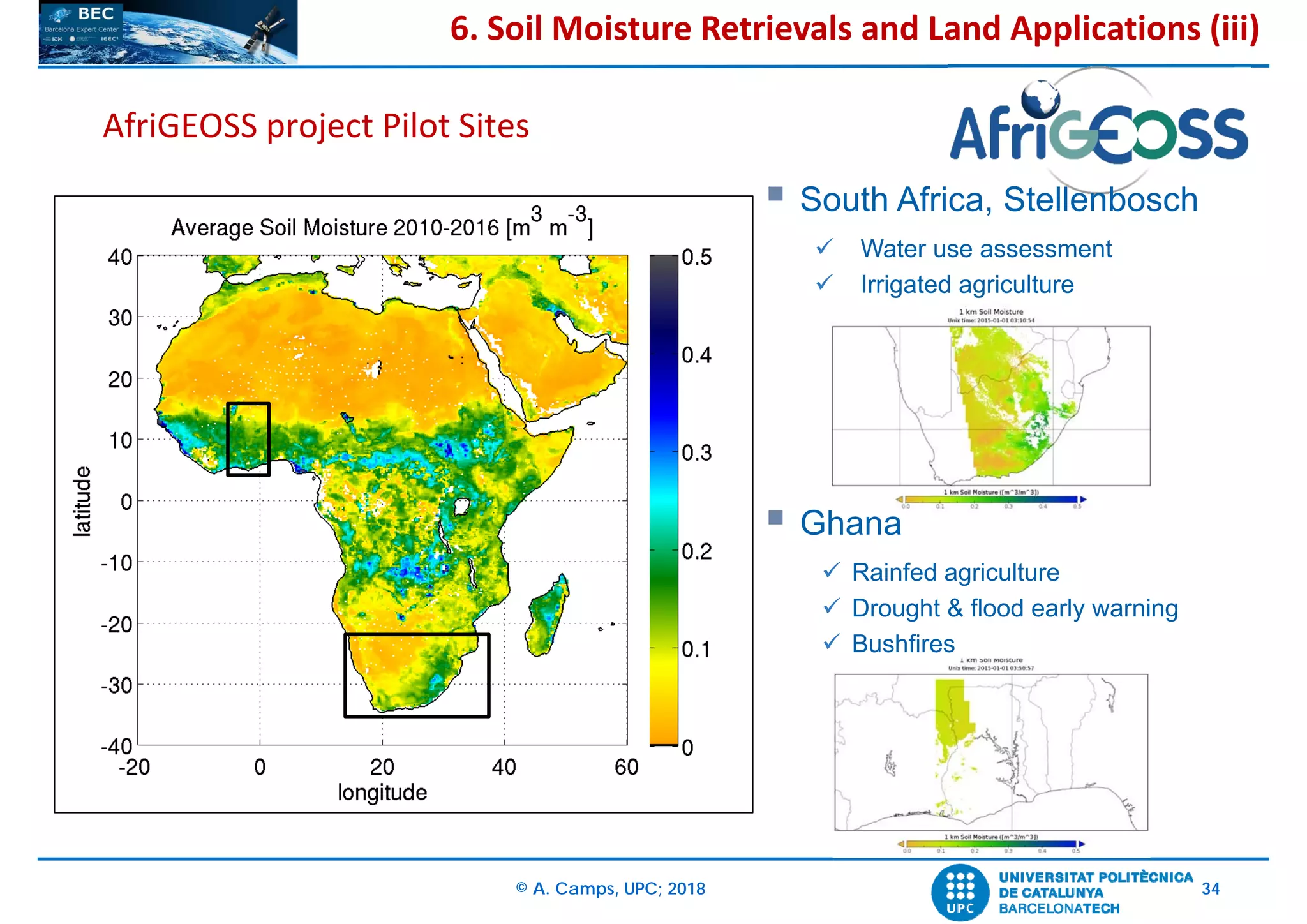 © A. Camps, UPC; 2018 34
AfriGEOSS project Pilot Sites
6. Soil Moisture Retrievals and Land Applications (iii)
 South Africa, Stellenbosch
 Water use assessment
 Irrigated agriculture
 Ghana
 Rainfed agriculture
 Drought & flood early warning
 Bushfires
 