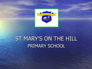 ST MARY’S ON THE HILL  PRIMARY SCHOOL 