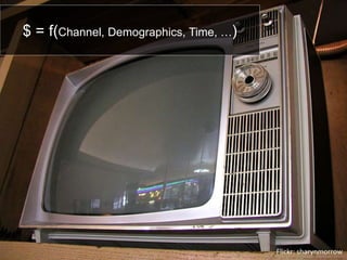 $ = f(Channel, Demographics, Time, …)




                                        Flickr: sharynmorrow
 