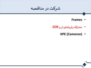شرکت در مناقصه 
Frames • 
CCR • مشارکت پتروفناوران و 
KPE (Cameron) • 
6 
 