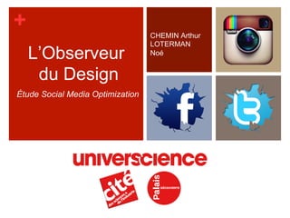 +
L’Observeur
du Design
Étude Social Media Optimization

CHEMIN Arthur
LOTERMAN
Noé

 