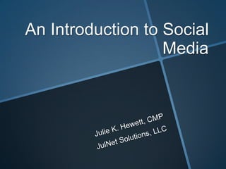 An Introduction to Social Media Julie K. Hewett, CMP JulNet Solutions, LLC 