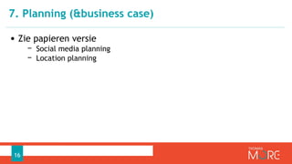 • Zie papieren versie
− Social media planning
− Location planning
7. Planning (&business case)
16
 