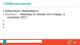 • Gebeurtenis: Boekenbeurs
• Wanneer? : Maandag 31 oktober t/m vrijdag 11
november 2017
•
•
•
1.RANDvoorwaarden
2
 