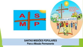 SANTAS MISSÕES POPULARES
Para a Missão Permanente
 