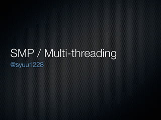 SMP / Multi-threading
@syuu1228
 