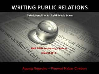 Teknik Penulisan Artikel di Media Massa
SMP PGRI Kedawung, Cirebon
8 Maret 2013
Agung Nugroho – Pemred Kabar Cirebon
 