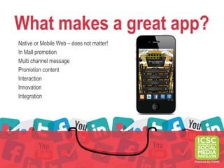 What makes a great app?
Native or Mobile Web – does not matter!
In Mall promotion
Multi channel message
Promotion content
Interaction
Innovation
Integration
 