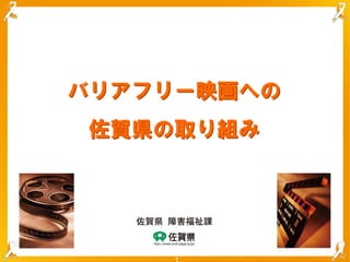 バリアフリー映画への
佐賀県の取り組み




             1
 