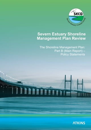 Severn Estuary SMP2 – Part B - Policy Statements
Severn Estuary SMP2 Review – Public Consultation Report
The Shoreline Management Plan:
Part B (Main Report) –
Policy Statements
 