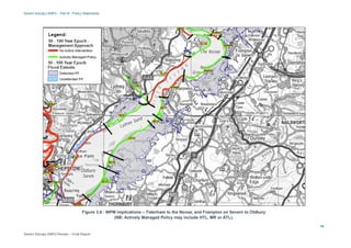 Severn Estuary SMP2 – Part B - Policy Statements
Severn Estuary SMP2 Review – Final Report
14
Figure 3.6 - WPM implications – Tidenham to the Noose, and Frampton on Severn to Oldbury
(NB: Actively Managed Policy may include HTL, MR or ATL).
 
