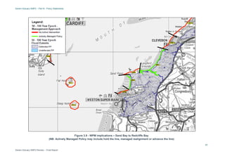 Severn Estuary SMP2 – Part B - Policy Statements
Severn Estuary SMP2 Review – Final Report
17
Figure 3.9 - WPM implications – Sand Bay to Redcliffe Bay
(NB: Actively Managed Policy may include hold the line, managed realignment or advance the line)
 