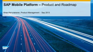 Kiran Karunakaran, Product Management - Sep 2013
SAP Mobile Platform – Product and Roadmap
 