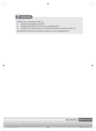 319Bab 14 Ekosistem 319
Refleksi Diri
Setelah kamu mempelajari materi ini,
1. manfaat apa yang kamu peroleh?
2. kesulitan apa yang kamu temui saat mempelajarinya?
3. persoalan baru apa yang muncul di benakmu setelah mempelajari materi ini?
Konsultasikan kesulitan dan persoalan yang kamu temui dengan gurumu!
015 bab 14.indd 319 7/18/2008 7:49:38 PM
 
