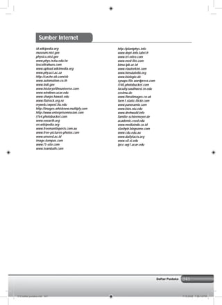 341Daftar Pustaka
id.wikipedia.org
museum.nist.gov
physics.nist.gov
www.phys.ncku.edu.tw
loscoltrahues.com
www.upload.wikimedia.org
www.phy.uct.ac.za
http://cache.eb.com/eb
www.automation.co.th
www.lodi.gov
www.historyoftheuniverse.com
www.windows.ucar.edu
www.sharps.hawaii.edu
www.flatrock.org.nz
myweb.cwpost.liu.edu
http://images.whisknew.multiply.com
http://www.enterprisemission.com
i164.photobucket.com
www.eoearth.org
en.wikipedia.org
www.freemantleports.com.au
www.free-pictures-photos.com
www.unsoed.ac.id
image.kompas.com
www.f1-site.com
www.teambath.com
http://plantphys.info
www.dept-info.labri.fr
www.tri-nitro.com
www.med-lite.com
bima.ipb.ac.id
www.riauterkini.com
www.hinsdale86.org
www.biologie.de
synaps.file.wordpress.com
i140.photobucket.com
faculty.southwest.tn.edu
eeslmu.de
www.floralimages.co.uk
farm1.static.flickr.com
www.panoramio.com
www.bios.niu.edu
www.drehwald.info
familie-schiermeyer.de
academic.reed.edu
www.mediaindo.co.id
slashptr.blogsome.com
www.cdu.edu.au
www.dailyfacts.org
www.sil.si.edu
ipcc-wg1.ucar-edu
Sumber Internet
018 daftar pustaka.indd 341 7/18/2008 7:58:18 PM
 