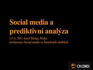 Social media a
prediktivní analýza
15. 6. 2011 Josef Šlerka, Praha
konference Social media ve finančních službách
 