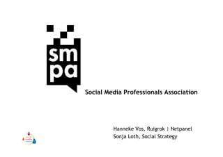 Social Media Professionals Association




         Hanneke Vos, Ruigrok | Netpanel
         Sonja Loth, Social Strategy
 