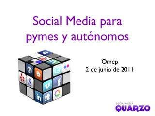 Social Media para
pymes y autónomos
Omep
2 de junio de 2011
 