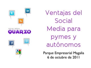 Ventajas del
Social
Media para
pymes y
autónomos
Parque Empresarial Magalia
6 de octubre de 2011
 