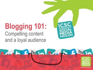 Blogging 101:
Compelling content
and a loyal audience
 