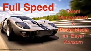 Full Speed                                         Talent
                                                    Management
                                                         &
                                                    Social Media
                                                     im Bayer
                                                      Konzern
http://www.ﬂickr.com/photos/garyturner/4061835823
 