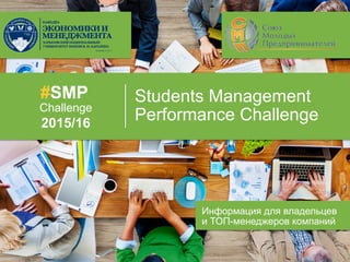 Students Management
Performance Challenge
f	
  
2015/16
#SMP
Challenge
f	
  
Информация для владельцев
и ТОП-менеджеров компаний
 