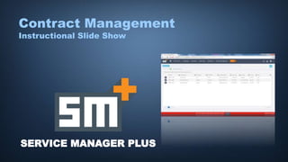 SERVICE MANAGER PLUS
Contract Management
Instructional Slide Show
 