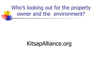 Who’s looking out for the property
 owner and the environment?




      KitsapAlliance.org
 
