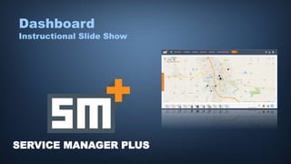 SERVICE MANAGER PLUS
Dashboard
Instructional Slide Show
 