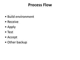 Process Flow
• Build environment
• Receive
• Apply
• Test
• Accept
• Other backup
 