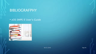 BIBLIOGRAFPHY
• zOS SMPE/E User’s Guide
Oct 22, 2019 Page 46
 