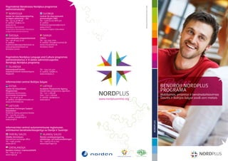 Pagrindiniai Bendrosios Nordplus programos




                                                                                                  MK Bergen Advertising Agency. Photo: Scanpix
administratoriai:
   NORVEGIJA                           SUOMIJA
Senter for internasjonalisering     Centret för internationellt
av høgre utdanning – SIU            personutbyte CIMO
Tel.: +47 55 30 88 00               Tel.: +358 (0) 207 868 500
El. paštas: siu@siu.no              El. paštas:
www.siu.no                          firstname.lastname@cimo.fi
Nordplus Horizontal                 www.cimo.fi
Pagrindinis Bendrosios Nordplus     Nordplus Higher Education
programos koordinatorius

   ŠVEDIJA                             DANIJA
Internationella programkontoret     CIRIUS
Tel.: +46 08 453 72 00              Tel.: +45 3395 7000
El. paštas:                         El. paštas: cirius@ciriusmail.dk
registrator@programkontoret.se      www.ciriusonline.dk
www.programkontoret.se              Nordplus Adult
Nordplus Junior



Pagrindinis Nordplus Languge and Culture programos
administratorius ir iš dalies administruojantis
Bendrąją Nordplus programą:
   ISLANDIJA
Internasjonalt kontor               Tel.: +354 525 4311
Alþjóðaskrifstofa háskólastigsins   El. paštas: ask@hi.is
Reykjavík                           www.nordplus.is



Informaciniai centrai Baltijos šalyse:
   ESTIJA                              LATVIJA                                                                                                              BENDROJI NORDPLUS
Centre for Educational
Programmes
Sihtasutus Archimedes
                                    Academic Programme Agency
                                    Akadēmisko programmu aģentūra
                                    Tel.: +371 7 280138
                                                                                                                                                            PROGRAMA
Archimedes Foundation               Faks.: +371 7 280108                                                                                                    Mobilumas, projektai ir bendradarbiavimas
Tel.: +37 26 96 24 18
El. paštas: arch@archimedes.ee
                                    El. paštas: apa@apa.lv
                                    www.apa.lv                           www.nordplusonline.org                                                             Šiaurės ir Baltijos šalyse 2008-2011 metais
www.archimedes.ee

   LIETUVA
Education Exchanges Support
Foundation
Švietimo mainų paramos fondas
Tel.: +370 85 212 3364
El. paštas: info@smpf.lt
www.smpf.lt




                                                                                                                                                 NORDPLUS
Informaciniai centrai autonominiuose regionuose,
atitinkamai bendradarbiaujantys su Danija ir Suomija:
   FARERŲ SALOS                        ALANDŲ SALOS
Altjóða Skrivstovan                 Ålands Landskapsregering,
Educational exchange office         utbildnings- och kulturavdelningen
Tel.: +298 322065                   Tel.: +358 (0) 18 25 000
www.ask.fo                          www.regeringen.ax

   GRENLANDIJA
Nordens institut i Grønland/NAPA
Tel.: +299 32 47 33
www.napa.gl
 