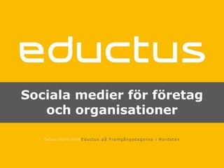 Sociala medier för företag
och organisationer
Datum 24/04 2014 Eductus på Framgångsdagar na i Nordstan
 
