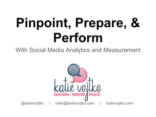 Pinpoint, Prepare, &
     Perform
With Social Media Analytics and Measurement




 @katievojtko   |   hello@katievojtko.com   |   katievojtko.com
 