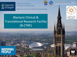 Blantyre	Clinical	&	
Transla0onal	Research	Facility		
(B-CTRF)	
Ins0tute	of	Infec0on,	
Immunity	&	Inﬂamma0on	
Wellcome	Centre	for	Molecular	Parasitology	
 