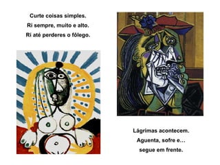 Curte coisas simples. Ri sempre, muito e alto. Ri até perderes o fôlego. Lágrimas acontecem. Aguenta, sofre e… segue em frente. 