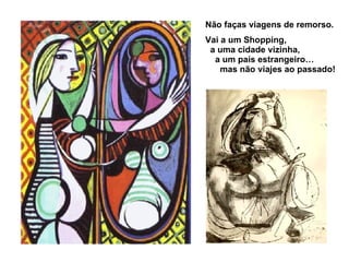 Não faças viagens de remorso. Vai a um Shopping,  a uma cidade vizinha,  a um país estrangeiro…  mas não viajes ao passado! 