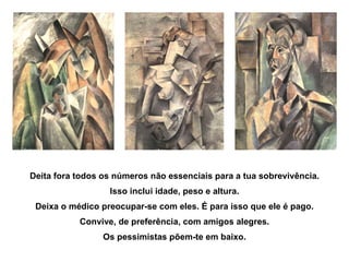 Deita fora todos os números não essenciais para a tua sobrevivência. Isso inclui idade, peso e altura. Deixa o médico preocupar-se com eles. É para isso que ele é pago. Convive, de preferência, com amigos alegres. Os pessimistas põem-te em baixo. 