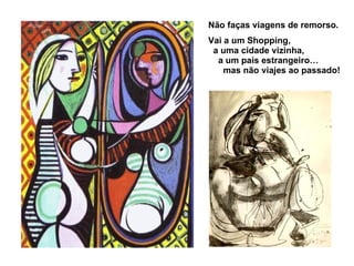 Não faças viagens de remorso. Vai a um Shopping,  a uma cidade vizinha,  a um país estrangeiro…  mas não viajes ao passado! 