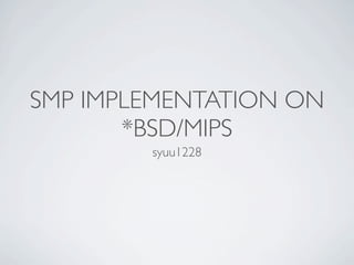 SMP IMPLEMENTATION ON
       *BSD/MIPS
        syuu1228
 